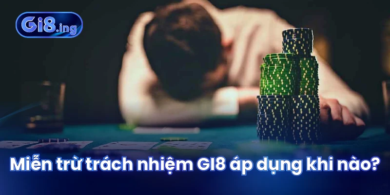 Miễn trừ trách nhiệm GI8 áp dụng khi nào?