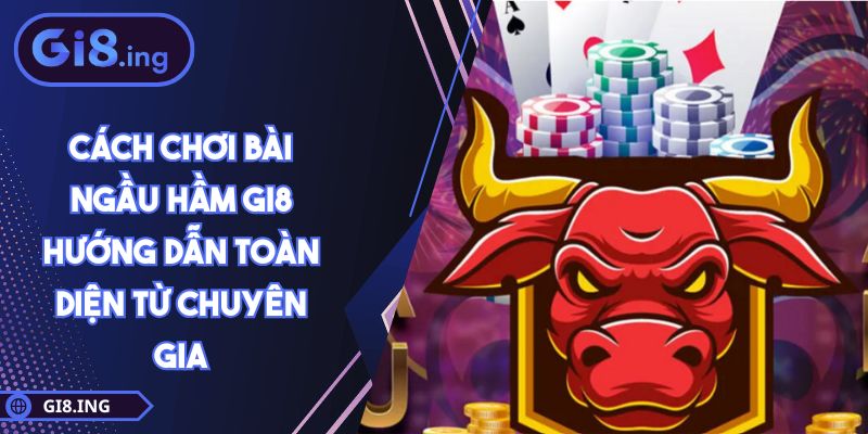 Cách Chơi Bài Ngầu Hầm GI8 Hướng Dẫn Toàn Diện Từ Chuyên Gia