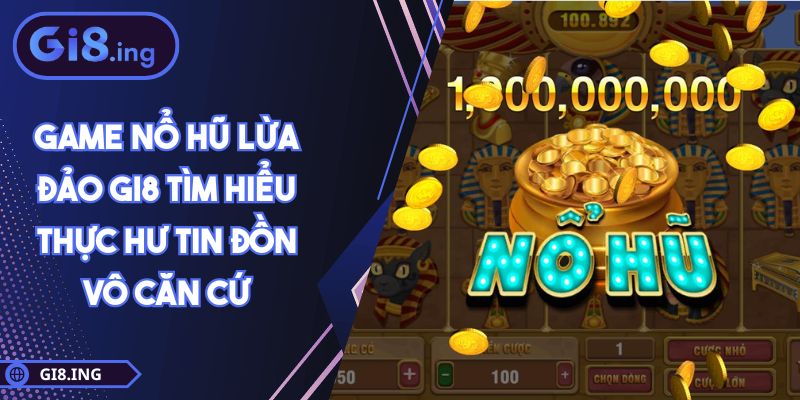 Game Nổ Hũ Lừa Đảo GI8 Tìm Hiểu Thực Hư Tin Đồn Vô Căn Cứ